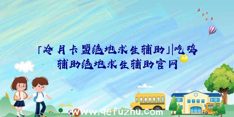 「冷月卡盟绝地求生辅助」|吃鸡辅助绝地求生辅助官网